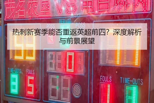 热刺新赛季能否重返英超前四？深度解析与前景展望