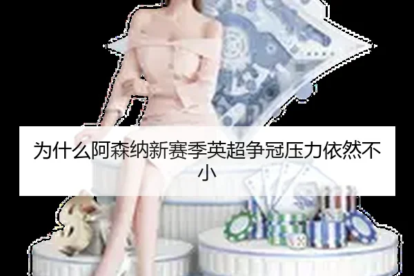 为什么阿森纳新赛季英超争冠压力依然不小