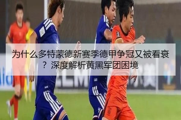 为什么多特蒙德新赛季德甲争冠又被看衰？深度解析黄黑军团困境