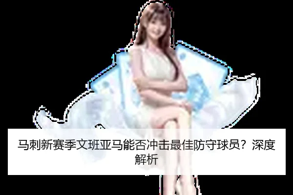 马刺新赛季文班亚马能否冲击最佳防守球员？深度解析