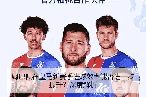 姆巴佩在皇马新赛季进球效率能否进一步提升？深度解析