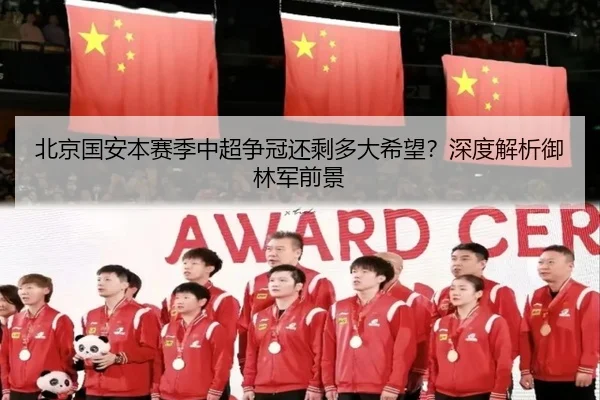 北京国安本赛季中超争冠还剩多大希望？深度解析御林军前景
