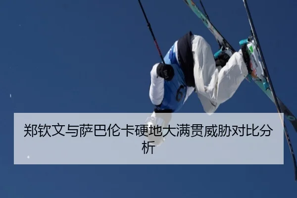 郑钦文与萨巴伦卡硬地大满贯威胁对比分析