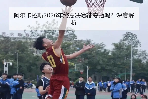 阿尔卡拉斯2026年终总决赛能夺冠吗？深度解析