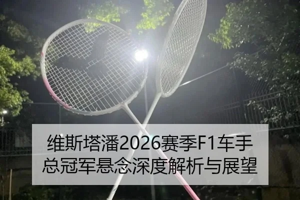 维斯塔潘2026赛季F1车手总冠军悬念深度解析与展望