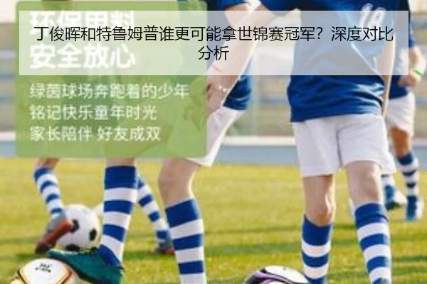 丁俊晖和特鲁姆普谁更可能拿世锦赛冠军？深度对比分析