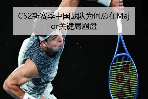 CS2新赛季中国战队为何总在Major关键局崩盘